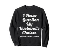 Je ne remets jamais en question les choix de mon mari parce que je suis l'un d'entre eux Sweatshirt