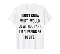 Je ne Sais Pas ce Que Je Ferais sans Art 25 to Life T-Shirt