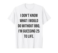 Je ne Sais Pas ce Que Je Ferais sans BBQ 25 to Life T-Shirt