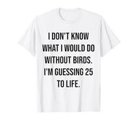 Je ne Sais Pas ce Que Je Ferais sans Birds 25 to Life T-Shirt