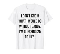 Je ne Sais Pas ce Que Je Ferais sans Candy 25 to Life T-Shirt