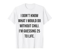 Je ne Sais Pas ce Que Je Ferais sans Chili 25 to Life T-Shirt