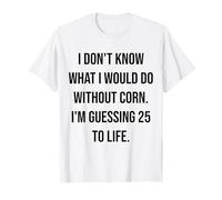 Je ne Sais Pas ce Que Je Ferais sans Corn 25 to Life T-Shirt