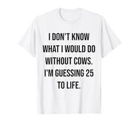 Je ne Sais Pas ce Que Je Ferais sans des Vaches âgées de 25 Ans à Vivre T-Shirt