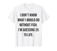 Je ne Sais Pas ce Que Je Ferais sans Fish 25 to Life T-Shirt