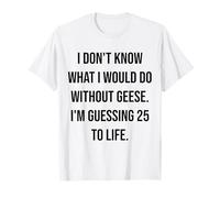 Je ne Sais Pas ce Que Je Ferais sans Geese 25 to Life T-Shirt