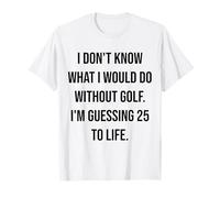 Je ne Sais Pas ce Que Je Ferais sans Golf 25 to Life T-Shirt