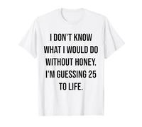 Je ne Sais Pas ce Que Je Ferais sans Honey 25 to Life T-Shirt
