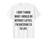 Je ne Sais Pas ce Que Je Ferais sans Lattes 25 to Life T-Shirt