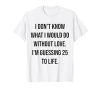 Je ne Sais Pas ce Que Je Ferais sans Love 25 to Life T-Shirt