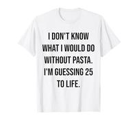Je ne Sais Pas ce Que Je Ferais sans Pasta 25 to Life T-Shirt
