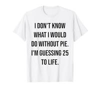 Je ne Sais Pas ce Que Je Ferais sans Pie 25 to Life T-Shirt