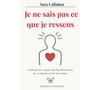 Je ne sais pas ce que je ressens: Comment vivre quand vous êtes déconnectée de vos émotions et de vous-même