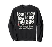 Je ne Sais Pas Comment agir Mon âge Je n'ai jamais été Aussi Vieux Sweatshirt