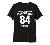 Je ne Sais Pas Comment me comporter de façon drôle à Mon 84e Anniversaire T-Shirt Haut de Gamme