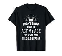 Je ne Sais Pas Comment me comporter Mon âge Je n'ai jamais été Aussi Vieux T-Shirt