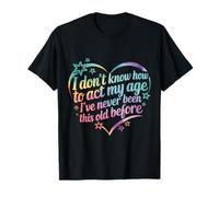 Je ne Sais Pas Comment me comporter Mon âge Je n'ai jamais été Aussi Vieux T-Shirt