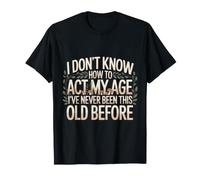 Je ne Sais Pas Comment me comporter Mon âge Je n'ai jamais été Aussi Vieux T-Shirt