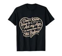 Je ne Sais Pas Comment me comporter Mon âge Je n'ai jamais été Aussi Vieux T-Shirt