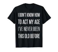 Je ne Sais Pas Comment me comporter Mon âge Je n'ai jamais été Aussi Vieux T-Shirt