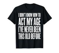 Je ne Sais Pas Comment me comporter Mon âge Je n'ai jamais été Aussi Vieux T-Shirt