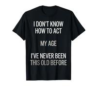 Je ne Sais Pas Comment me comporter Mon âge Je n'ai jamais été Aussi Vieux T-Shirt