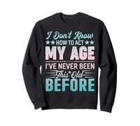 Je ne sais pas comment me comporter Mon âge Je n'ai jamais été vieux Sweatshirt
