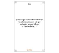 Je ne sais pas comment mon histoire va se terminer Mais je sais que nulle part je pourrai lire : « J'ai abandonné ! » - Nat - Edilivre-Aparis - broché - Récit