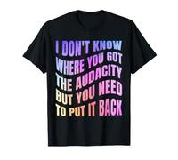 Je ne Sais Pas d'où tu as trouvé l'audace mais tu Dois y T-Shirt