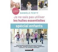 Je ne sais pas utiliser les huiles essentielles - Spécial enfant Danièle Festy (Auteur)