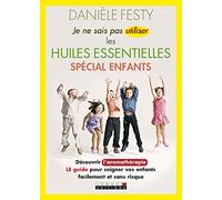 Je ne sais pas utiliser les huiles essentielles - Spécial enfants: Découvrir l'aromathérapie : Le guide pour soigner vos enfants facilement