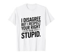 Je ne suis Pas d'accord mais Je respecte Ton Droit d'être Stupide T-Shirt