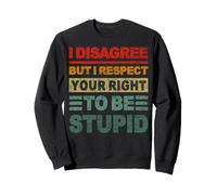 Je ne suis pas d'accord, mais je respecte votre droit d'être stupide Sweatshirt