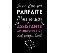 Je ne Suis pas Parfaite Mais je suis Assistante administrative: Carnet de note idee cadeau pour les Assistante ... ou un collègue, quelqu'un de la famille - 120 pages
