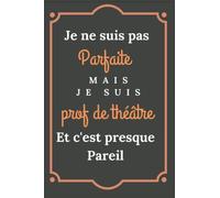 Je ne suis pas parfaite mais je suis prof de théâtre et c'est presque pareil: Carnet de notes pour prof de théâtre : Cadeau original drôle pour femme homme métier prof de théâtre 120 pages lignées