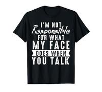Je ne suis pas responsable de ce que mon visage fait quand vous parlez T-Shirt