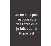Je ne suis pas responsable des têtes que je fais quand tu parles. : Carnet ligné et personnalisé 110 pages, vide à remplir, 15 x 23 cm - Idée cadeau ... pour collègues, employés, adultes et patrons.