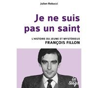 JE NE SUIS PAS UN SAINT: L'HISTOIRE DU JEUNE ET MYSTERIEUX FRANCOIS FILLON
