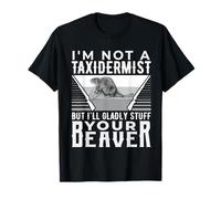 Je ne suis Pas Un taxidermiste, mais Je Serais Heureuse de remplir Votre Cadeau en Forme de Castor T-Shirt