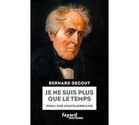 Je ne suis plus que le temps Essai sur Chateaubriand - Bernard Degout - Fayard - broché - Essai