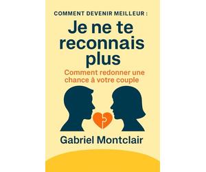 "Je ne te reconnais plus": Comment redonner une chance à votre couple : se reparler sans se blesser, alléger la charge mentale, désamorcer les tensions et raviver la complicité