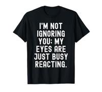 Je ne t'ignore Pas, Mes Yeux sont Juste occupés à réagir avec Humour T-Shirt