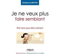 Je ne veux plus faire semblant Etre franc pour être vraiment. - Christian Du Mottay - Eyrolles - broché - Guide