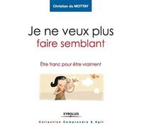 Je ne veux plus faire semblant Etre franc pour être vraiment. - Christian Du Mottay - Eyrolles - broché - Guide