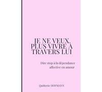 Je ne veux plus vivre à travers lui: Dire stop à la dépendance affective en amour