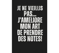 Je Ne Vieillis Pas… J’Améliore Mon Art De Prendre Des Notes !: Carnet Cadeau Amusant : Journal de Notes pour Amis et Famille