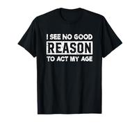 Je ne vois aucune raison valable d'agir en fonction de mon âge T-Shirt