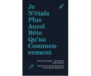Je n'étais plus aussi bête qu'au commencement Récit d’une prostituée - vers 1889-1898 Cahier anonyme - Mayte Garcia - Metispresses - relié - Essai
