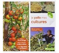 Je paille mes cultures: Moins d'arrosage, moins d'herbes indésirables, des légumes tout propres