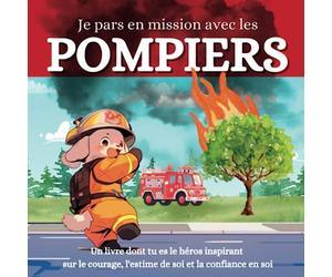 Je pars en mission avec les pompiers: Un livre dont tu es le héros inspirant sur le courage, l'estime de soi et la confiance en soi